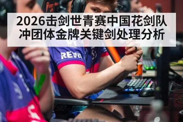 2026击剑世青赛中国花剑队冲团体金牌关键剑处理分析